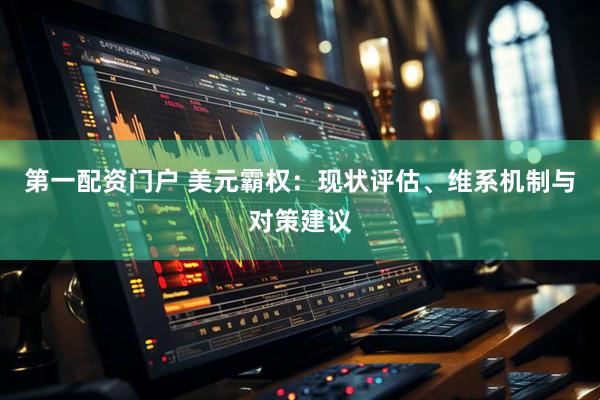第一配资门户 美元霸权：现状评估、维系机制与对策建议