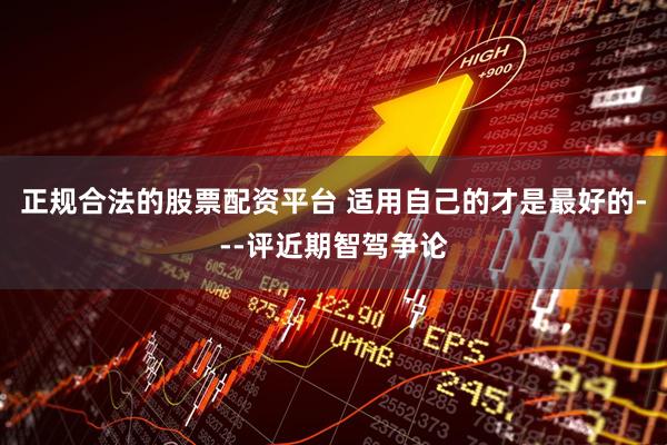 正规合法的股票配资平台 适用自己的才是最好的---评近期智驾争论