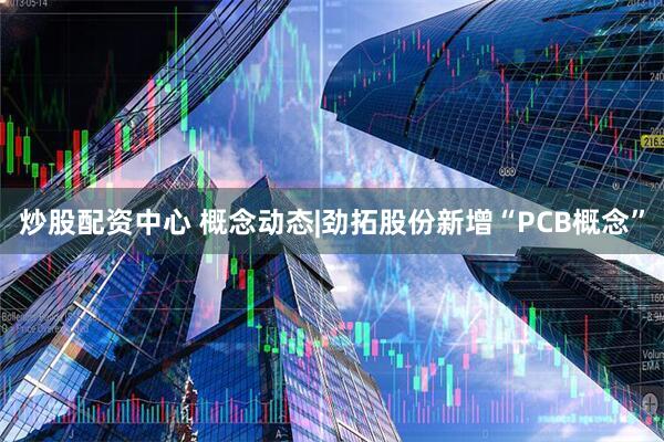 炒股配资中心 概念动态|劲拓股份新增“PCB概念”