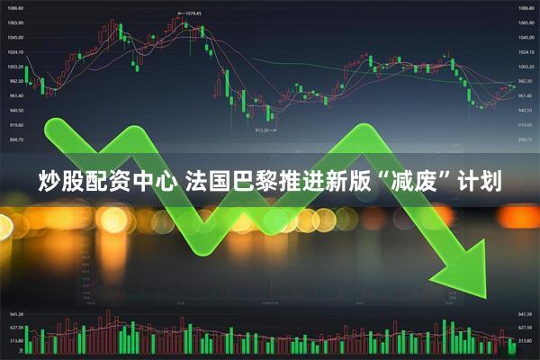 炒股配资中心 法国巴黎推进新版“减废”计划