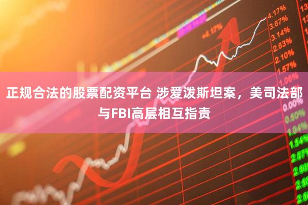 正规合法的股票配资平台 涉爱泼斯坦案，美司法部与FBI高层相互指责