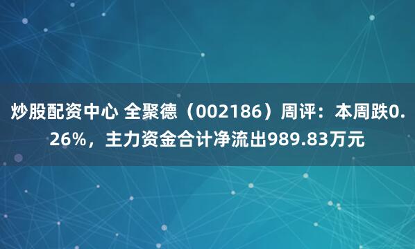 炒股配资中心 全聚德（002186）周评：本周跌0.26%，主力资金合计净流出989.83万元