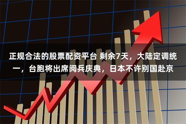 正规合法的股票配资平台 剩余7天，大陆定调统一，台胞将出席阅兵庆典，日本不许别国赴京