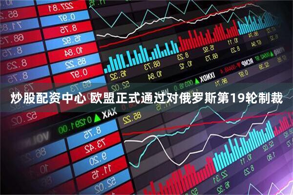 炒股配资中心 欧盟正式通过对俄罗斯第19轮制裁