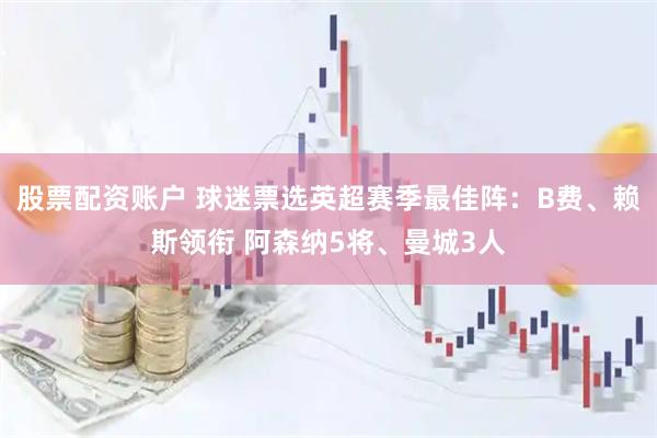 股票配资账户 球迷票选英超赛季最佳阵：B费、赖斯领衔 阿森纳5将、曼城3人